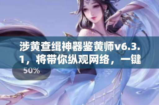 涉黄查缉神器鉴黄师v6.3.1，将带你纵观网络，一键查找黄图，保障网络安全！