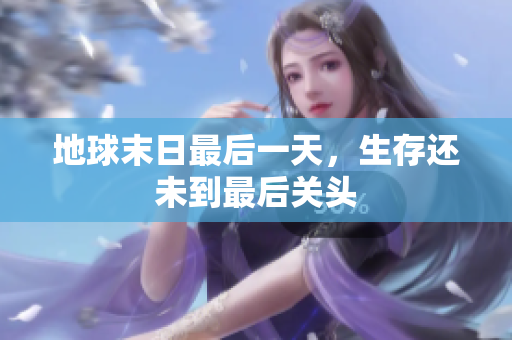 地球末日最后一天，生存还未到最后关头