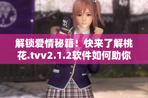解锁爱情秘籍！快来了解桃花.tvv2.1.2软件如何助你寻找真爱！