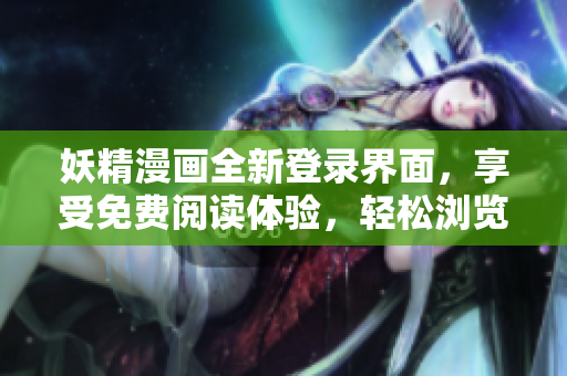 妖精漫画全新登录界面，享受免费阅读体验，轻松浏览首页！