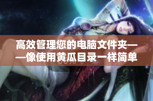 高效管理您的电脑文件夹——像使用黄瓜目录一样简单!