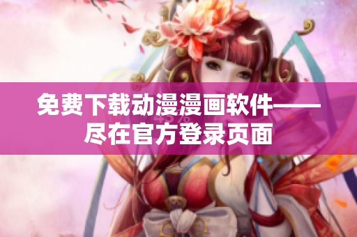 免费下载动漫漫画软件——尽在官方登录页面