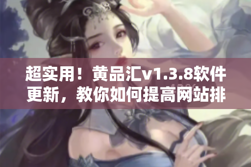 超实用！黄品汇v1.3.8软件更新，教你如何提高网站排名