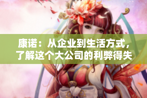 康诺：从企业到生活方式，了解这个大公司的利弊得失