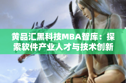 黄品汇黑科技MBA智库：探索软件产业人才与技术创新的未来