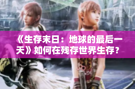 《生存末日：地球的最后一天》如何在残存世界生存？