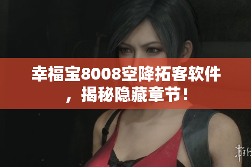 幸福宝8008空降拓客软件，揭秘隐藏章节！