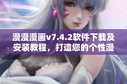 漫漫漫画v7.4.2软件下载及安装教程，打造您的个性漫画库！