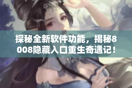 探秘全新软件功能，揭秘8008隐藏入口重生奇遇记！