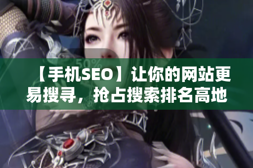 【手机SEO】让你的网站更易搜寻，抢占搜索排名高地