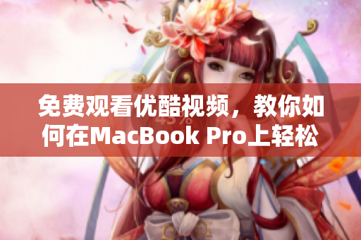 免费观看优酷视频，教你如何在MacBook Pro上轻松实现！