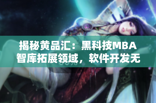 揭秘黄品汇：黑科技MBA智库拓展领域，软件开发无人不知！