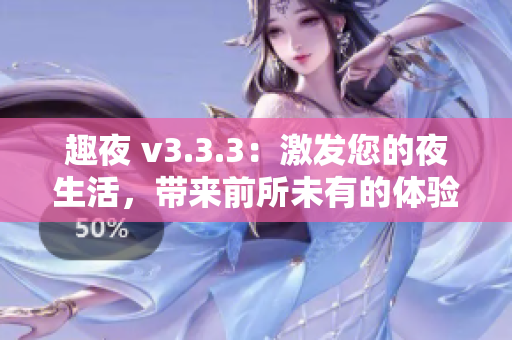 趣夜 v3.3.3：激发您的夜生活，带来前所未有的体验