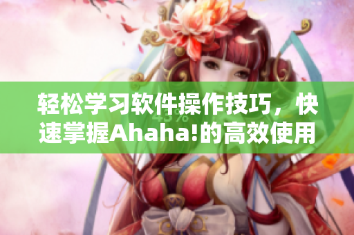 轻松学习软件操作技巧，快速掌握Ahaha!的高效使用技巧!