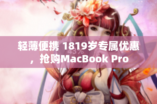 轻薄便携 1819岁专属优惠，抢购MacBook Pro