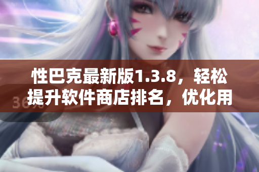 性巴克最新版1.3.8，轻松提升软件商店排名，优化用户体验