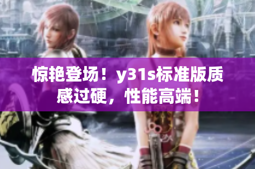 惊艳登场！y31s标准版质感过硬，性能高端！
