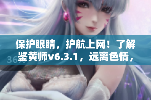 保护眼睛，护航上网！了解鉴黄师v6.3.1，远离色情，畅游互联网