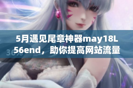 5月遇见尾章神器may18L56end，助你提高网站流量！