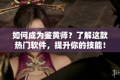 如何成为鉴黄师？了解这款热门软件，提升你的技能！