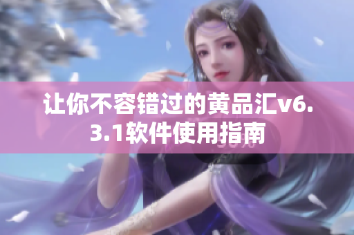 让你不容错过的黄品汇v6.3.1软件使用指南