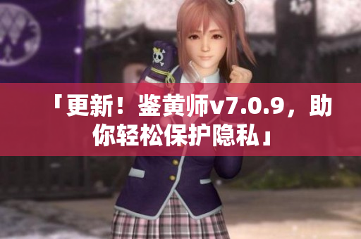 「更新！鉴黄师v7.0.9，助你轻松保护隐私」