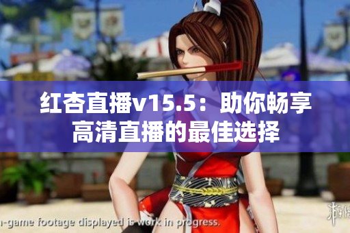 红杏直播v15.5：助你畅享高清直播的最佳选择