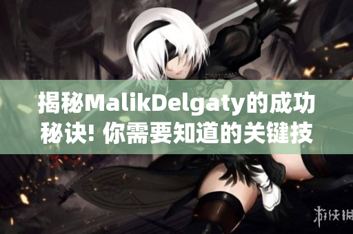 揭秘MalikDelgaty的成功秘诀! 你需要知道的关键技巧!