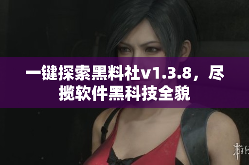 一键探索黑料社v1.3.8，尽揽软件黑科技全貌
