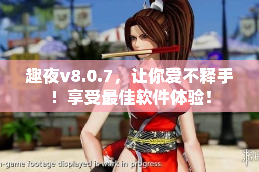 趣夜v8.0.7，让你爱不释手！享受最佳软件体验！