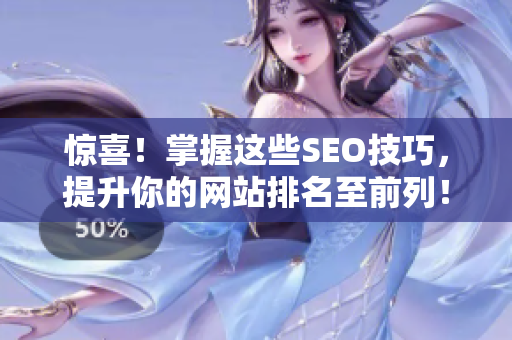惊喜！掌握这些SEO技巧，提升你的网站排名至前列！