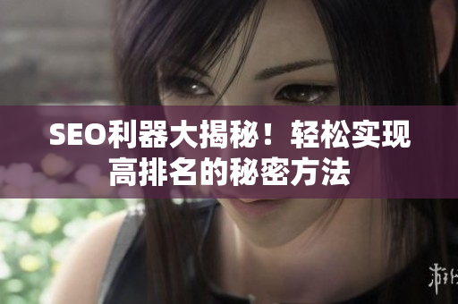 SEO利器大揭秘！轻松实现高排名的秘密方法