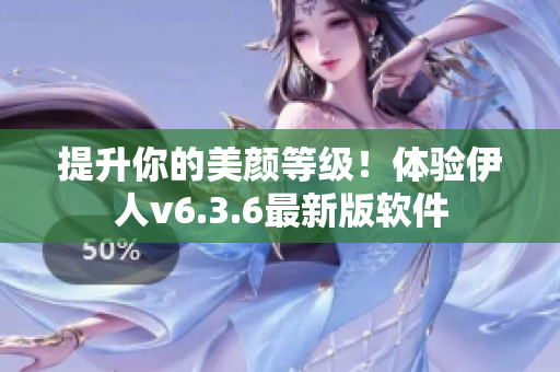 提升你的美颜等级！体验伊人v6.3.6最新版软件