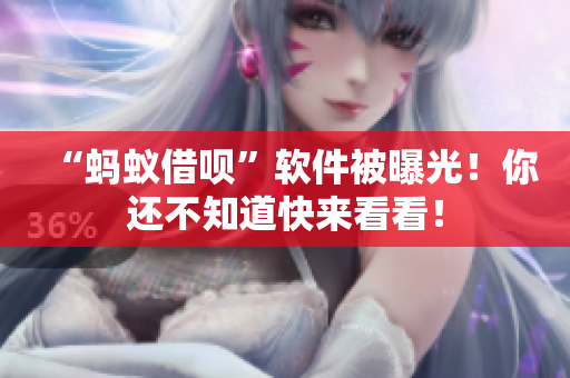 “蚂蚁借呗”软件被曝光！你还不知道快来看看！