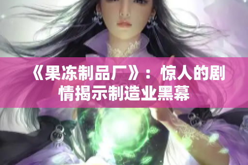 《果冻制品厂》：惊人的剧情揭示制造业黑幕