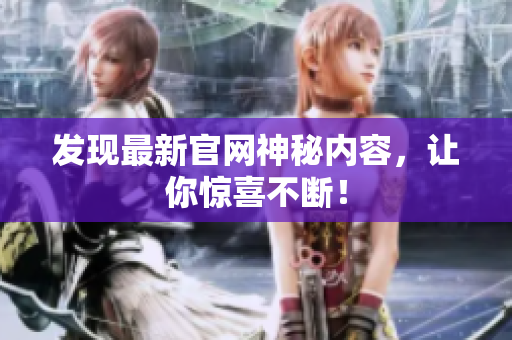 发现最新官网神秘内容，让你惊喜不断！