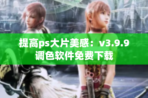 提高ps大片美感：v3.9.9调色软件免费下载
