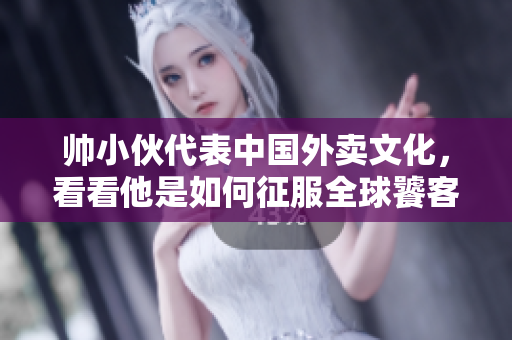 帅小伙代表中国外卖文化，看看他是如何征服全球饕客的！
