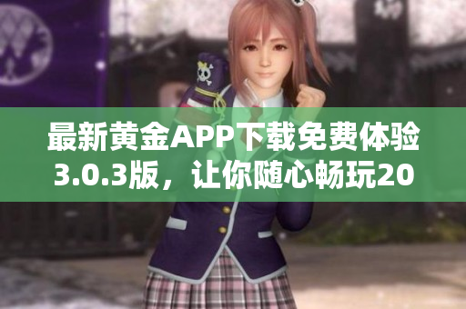 最新黄金APP下载免费体验3.0.3版，让你随心畅玩2023最热门的装妆软件