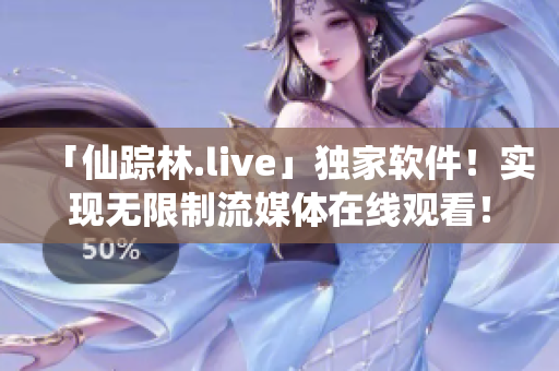「仙踪林.live」独家软件！实现无限制流媒体在线观看！