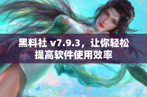 黑料社 v7.9.3，让你轻松提高软件使用效率