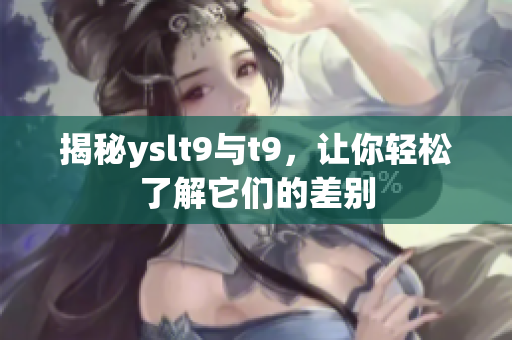揭秘yslt9与t9，让你轻松了解它们的差别
