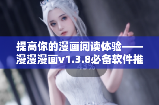 提高你的漫画阅读体验——漫漫漫画v1.3.8必备软件推荐！