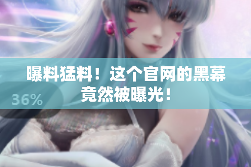 曝料猛料！这个官网的黑幕竟然被曝光！