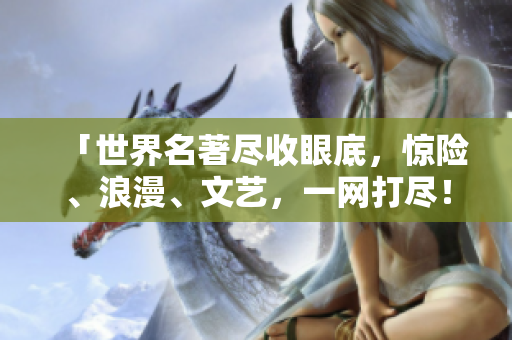 「世界名著尽收眼底，惊险、浪漫、文艺，一网打尽！」