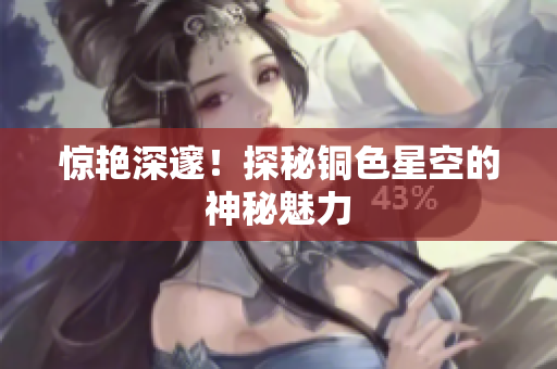 惊艳深邃！探秘铜色星空的神秘魅力