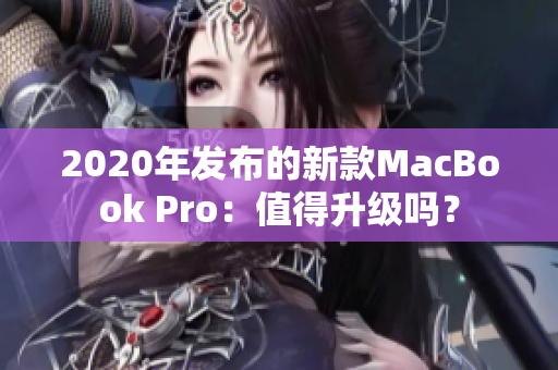 2020年发布的新款MacBook Pro：值得升级吗？