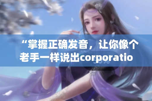 “掌握正确发音，让你像个老手一样说出corporation”