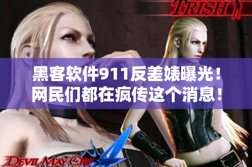 黑客软件911反差婊曝光！网民们都在疯传这个消息！