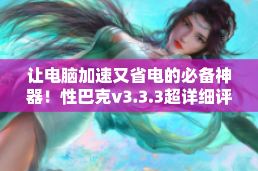 让电脑加速又省电的必备神器！性巴克v3.3.3超详细评测